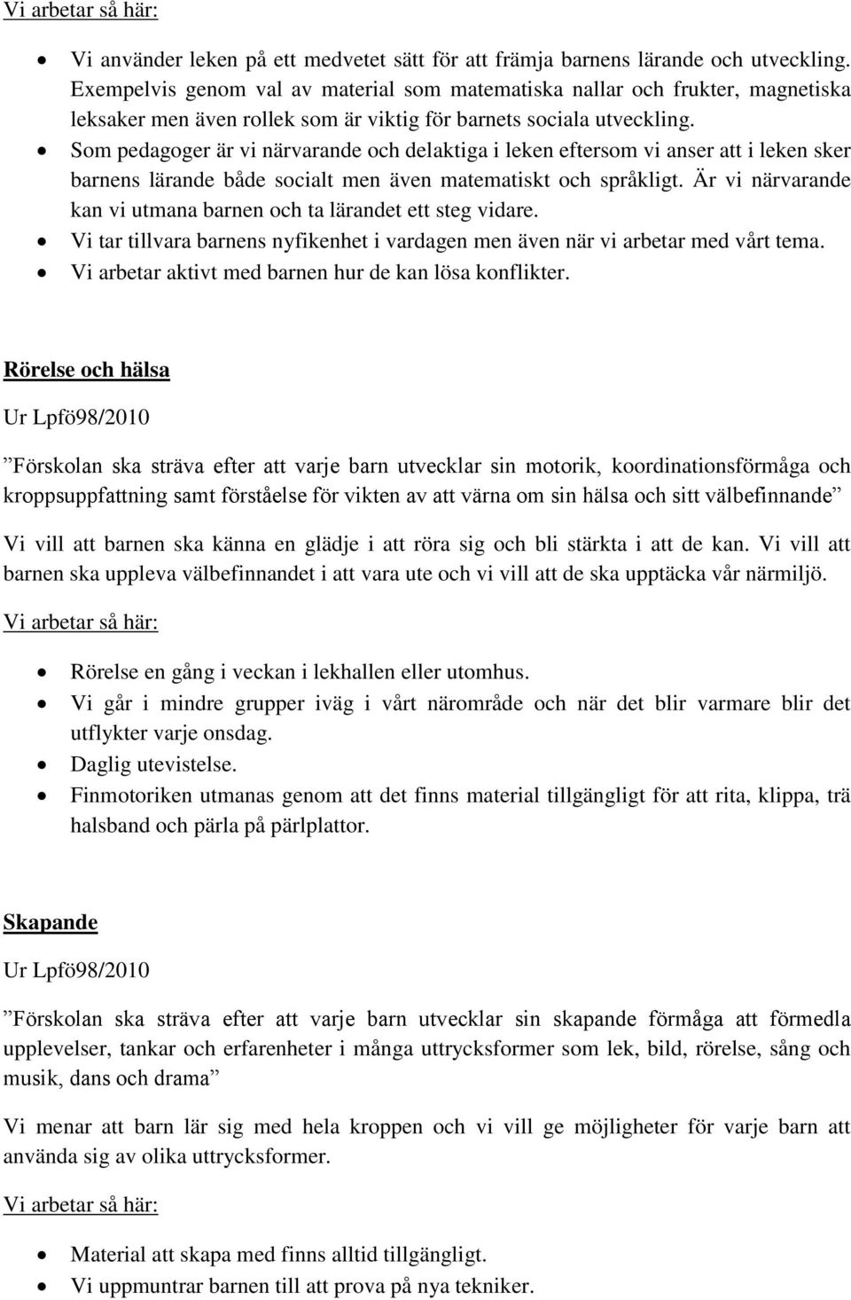 Som pedagoger är vi närvarande och delaktiga i leken eftersom vi anser att i leken sker barnens lärande både socialt men även matematiskt och språkligt.