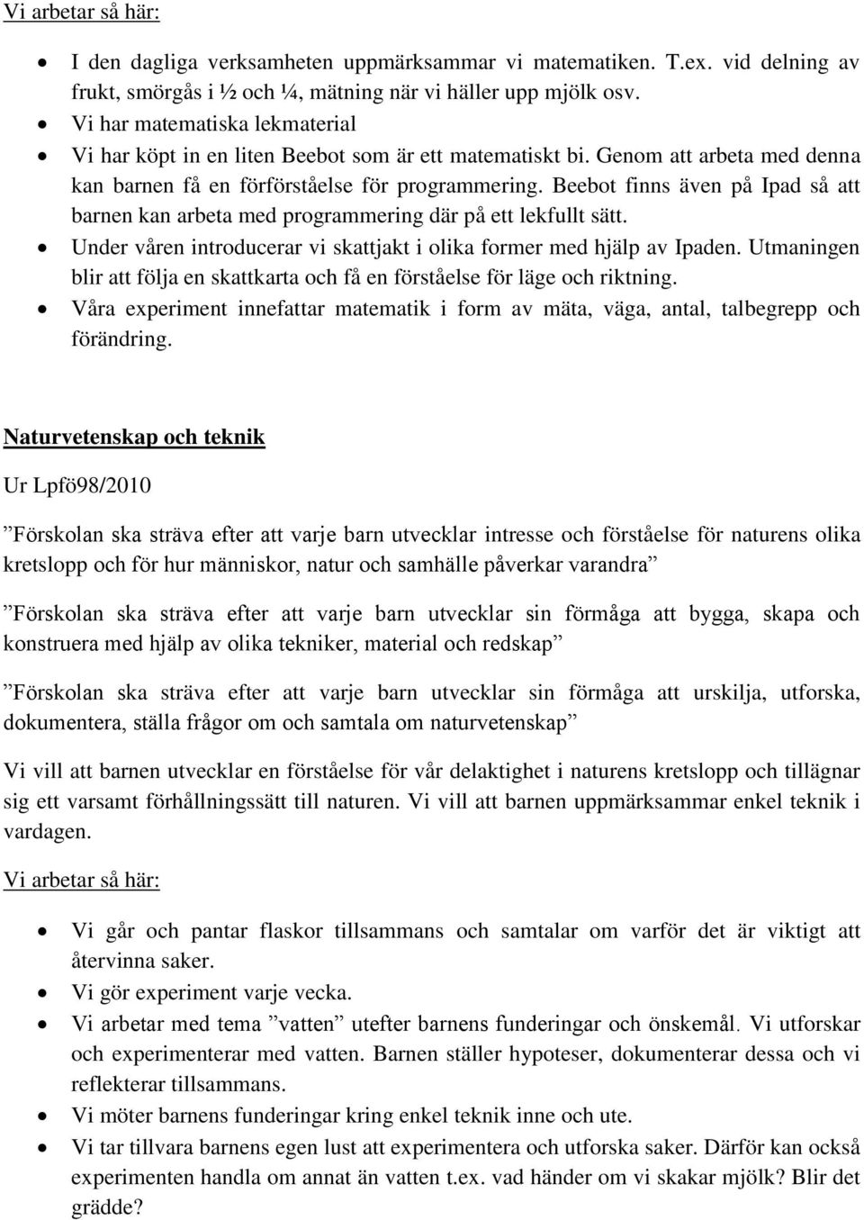 Beebot finns även på Ipad så att barnen kan arbeta med programmering där på ett lekfullt sätt. Under våren introducerar vi skattjakt i olika former med hjälp av Ipaden.