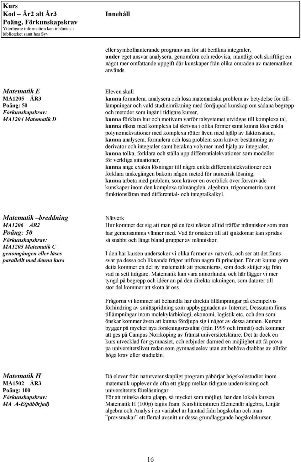 Matematik E MA1205 ÅR3 kunna formulera, analysera och lösa matematiska problem av betydelse för till- lämpningar och vald studieinriktning med fördjupad kunskap om sådana begrepp och metoder som