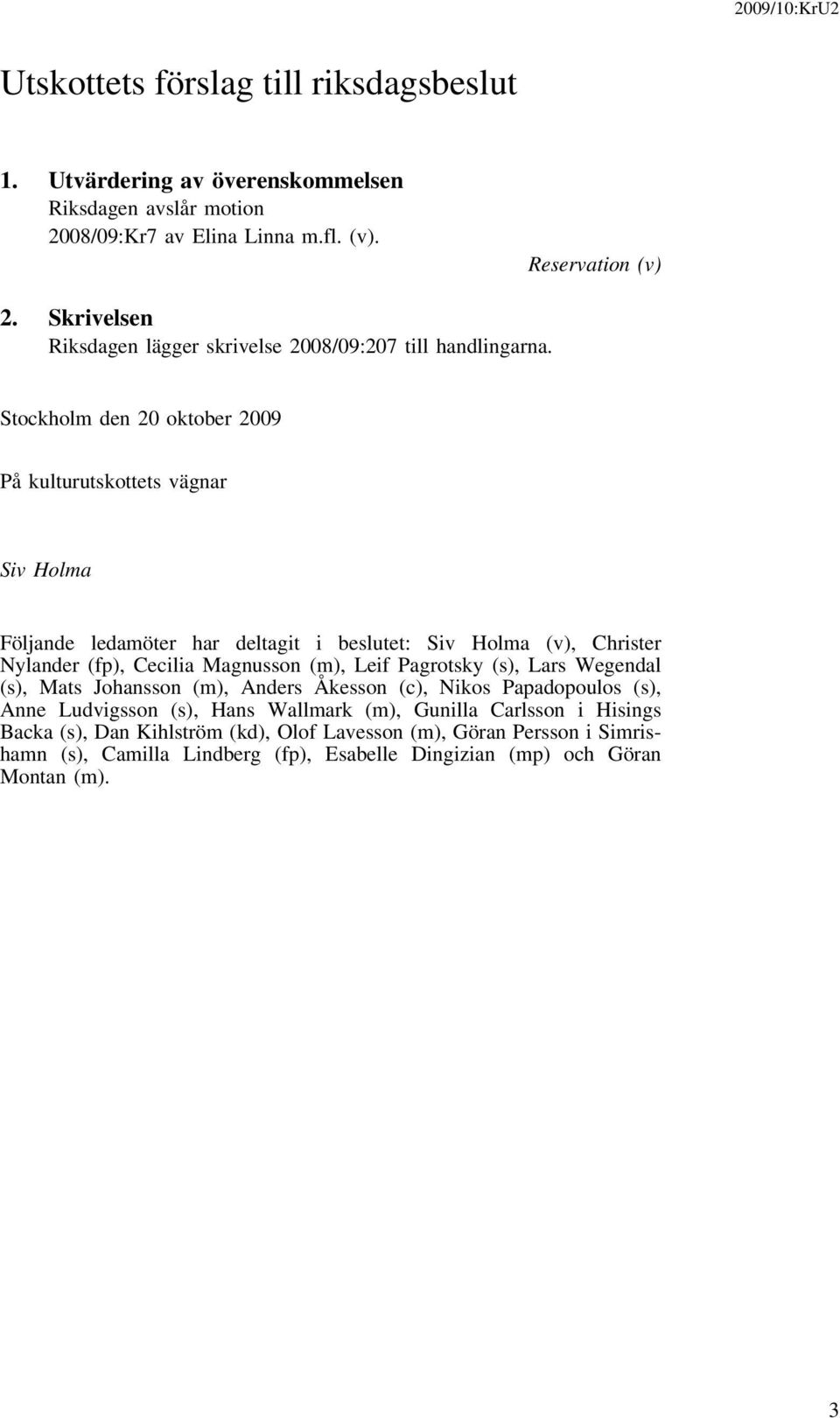 Stockholm den 20 oktober 2009 På kulturutskottets vägnar Siv Holma Följande ledamöter har deltagit i beslutet: Siv Holma (v), Christer Nylander (fp), Cecilia Magnusson (m), Leif