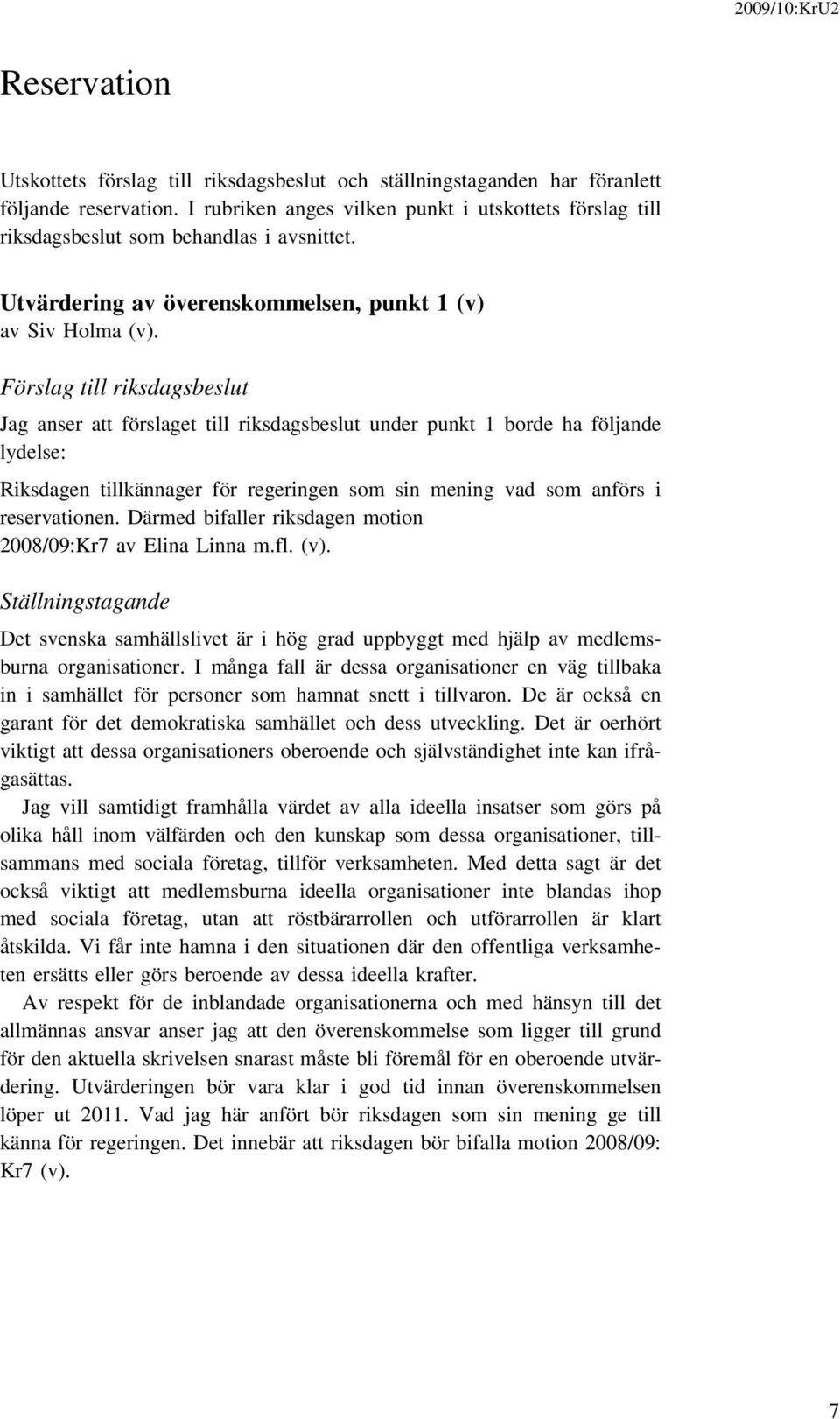 Förslag till riksdagsbeslut Jag anser att förslaget till riksdagsbeslut under punkt 1 borde ha följande lydelse: Riksdagen tillkännager för regeringen som sin mening vad som anförs i reservationen.