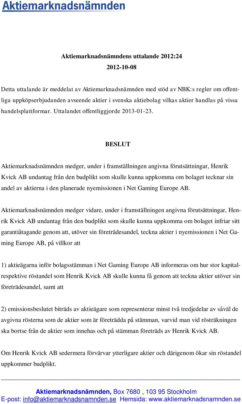 BESLUT Aktiemarknadsnämnden medger, under i framställningen angivna förutsättningar, Henrik Kvick AB undantag från den budplikt som skulle kunna uppkomma om bolaget tecknar sin andel av aktierna i