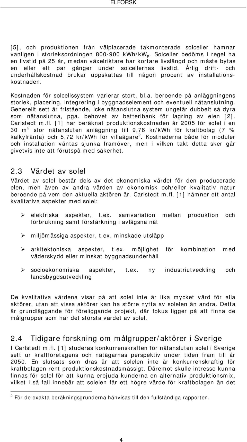 Årlig drift- och underhållskostnad brukar uppskattas till någon procent av installationskostnaden. Kostnaden för solcellssystem varierar stort, bl.a. beroende på anläggningens storlek, placering, integrering i byggnadselement och eventuell nätanslutning.