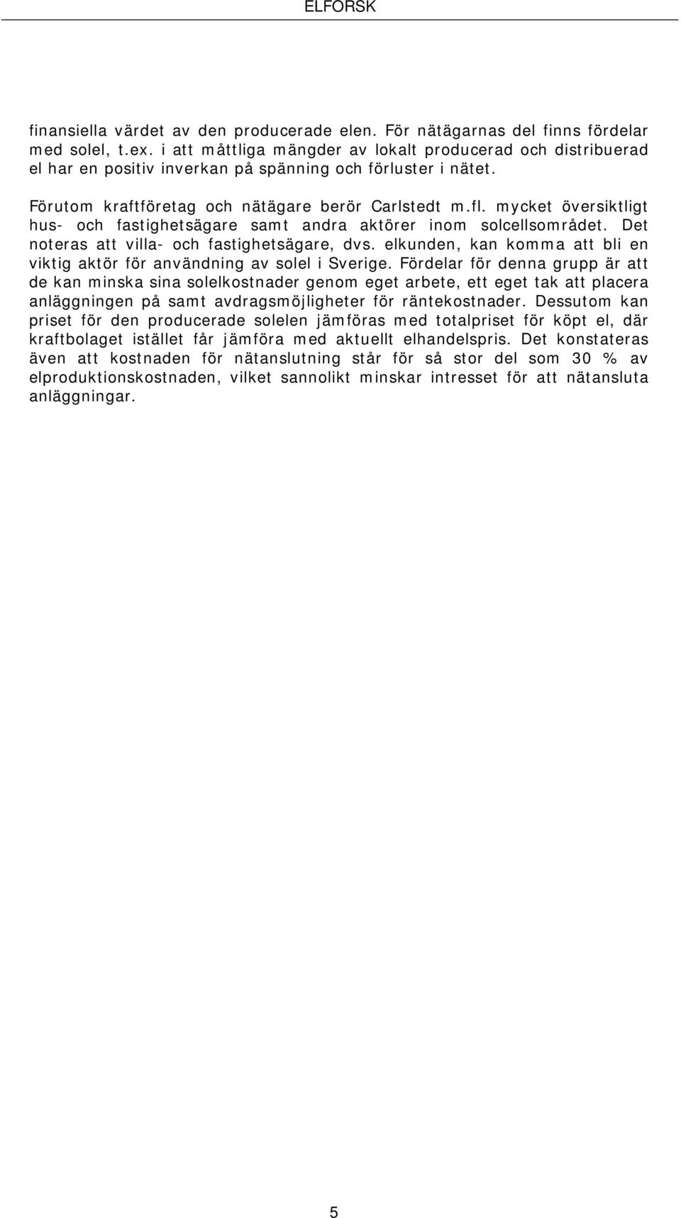 mycket översiktligt hus- och fastighetsägare samt andra aktörer inom solcellsområdet. Det noteras att villa- och fastighetsägare, dvs.