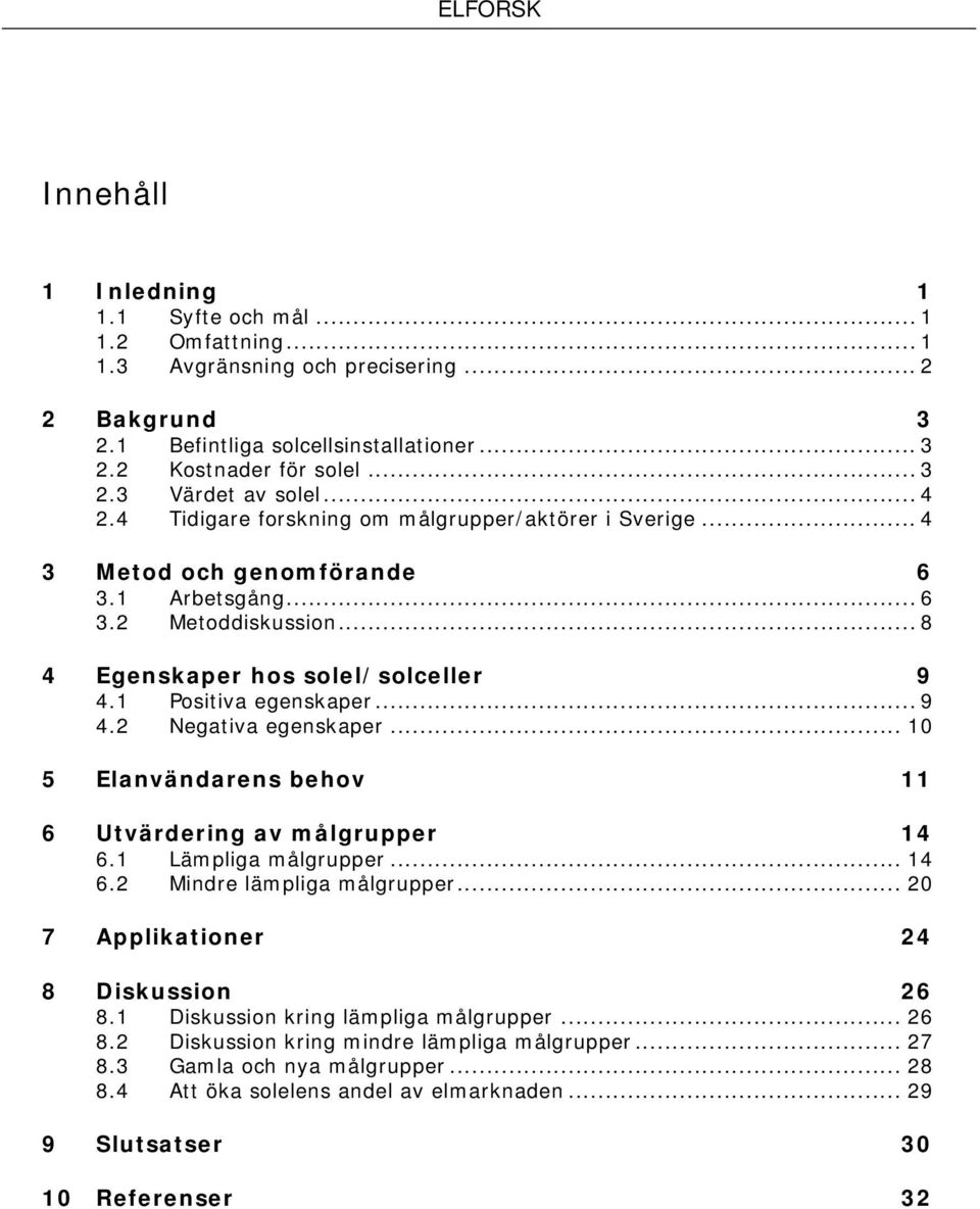 .. 9 4.2 Negativa egenskaper... 10 5 Elanvändarens behov 11 6 Utvärdering av målgrupper 14 6.1 Lämpliga målgrupper... 14 6.2 Mindre lämpliga målgrupper... 20 7 Applikationer 24 8 Diskussion 26 8.