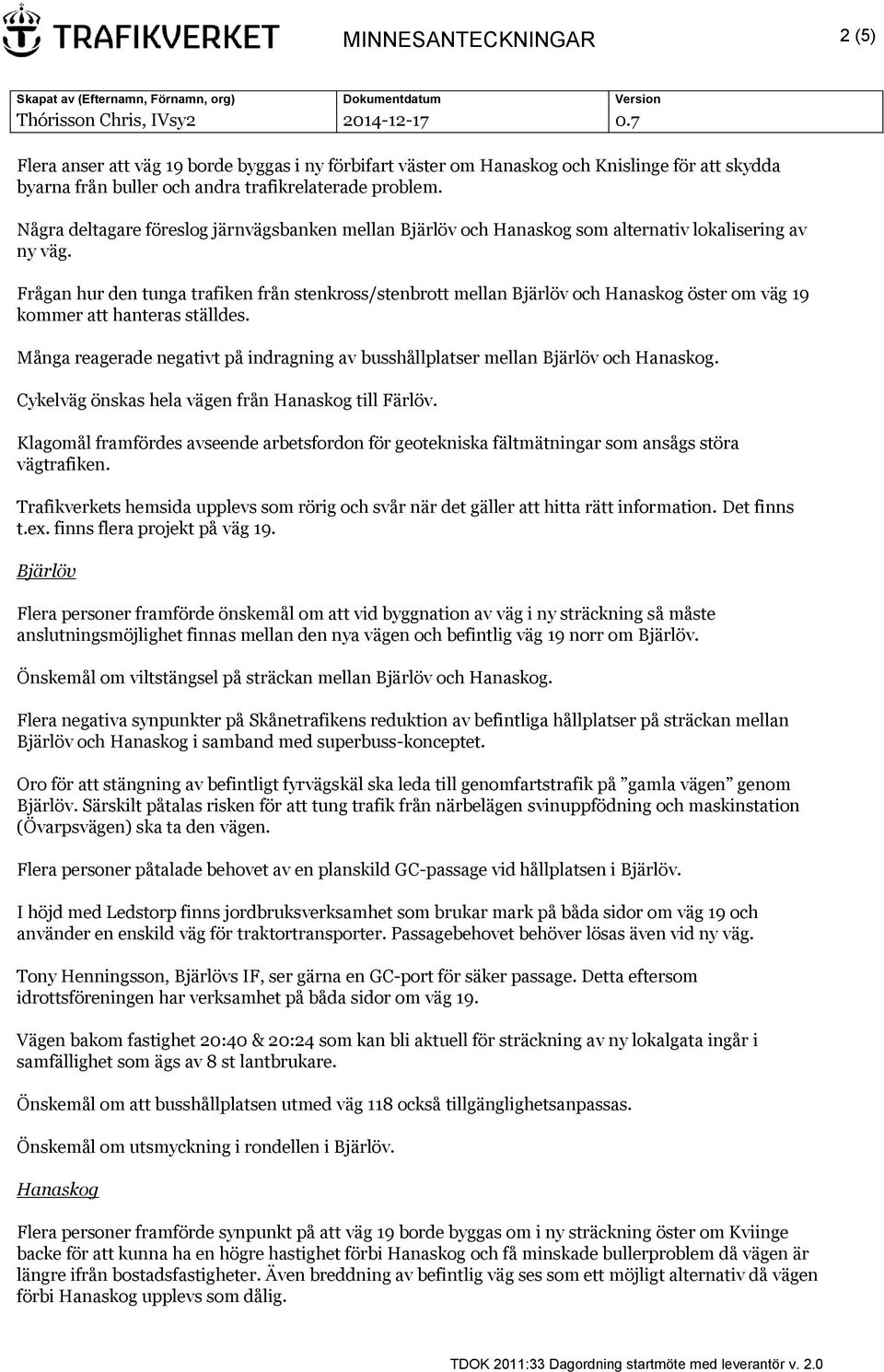 Frågan hur den tunga trafiken från stenkross/stenbrott mellan Bjärlöv och Hanaskog öster om väg 19 kommer att hanteras ställdes.