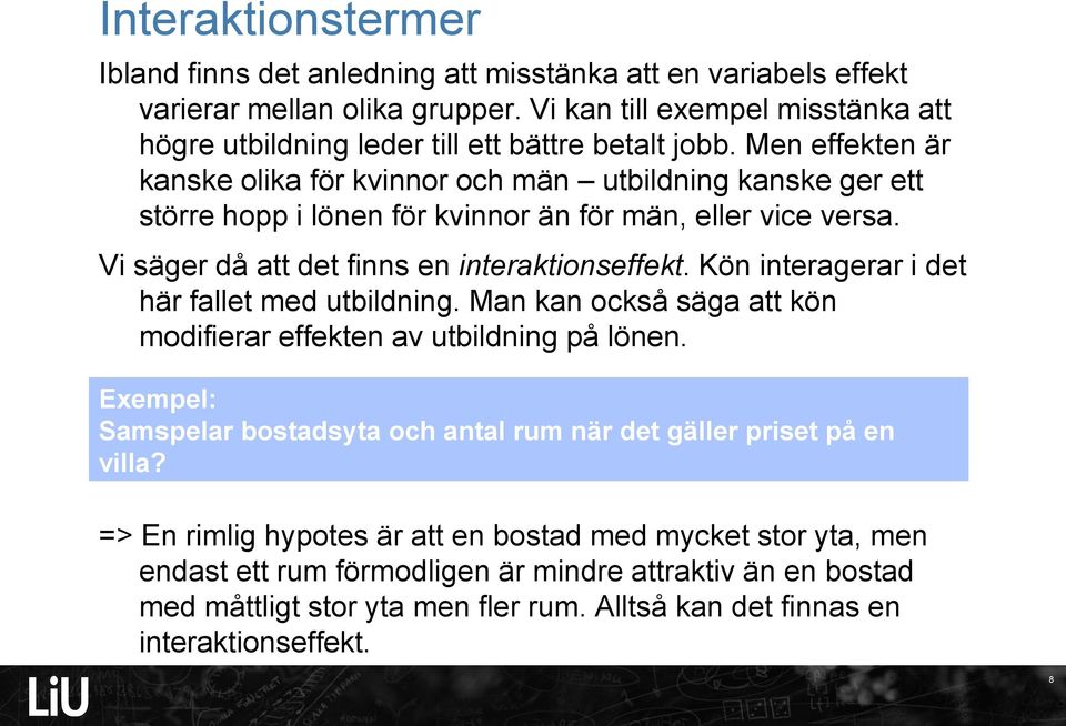 Men effekten är kanske olika för kvinnor och män utbildning kanske ger ett större hopp i lönen för kvinnor än för män, eller vice versa. Vi säger då att det finns en interaktionseffekt.