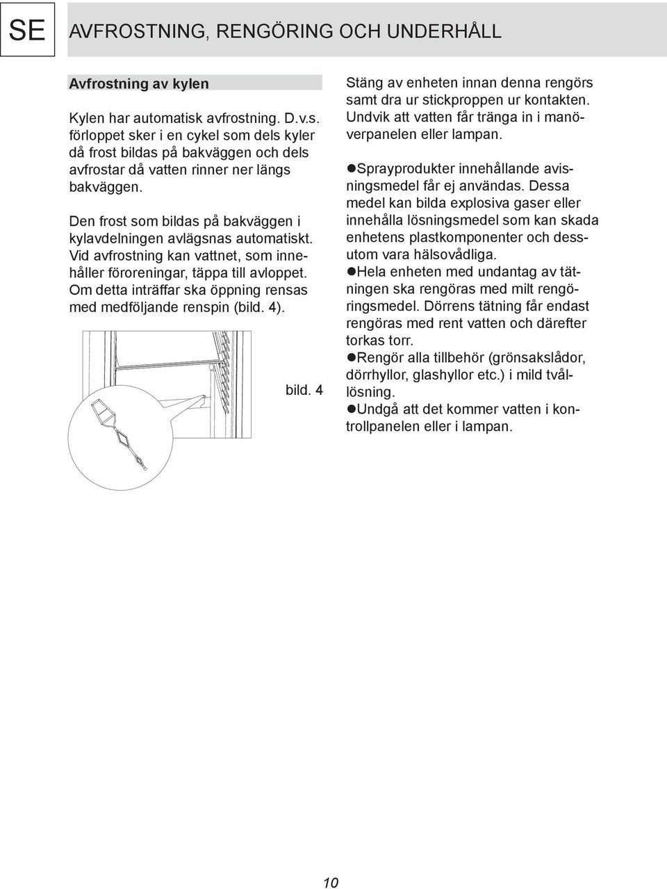 Om detta inträffar ska öppning rensas med medföljande renspin (bild. 4). bild. 4 Stäng av enheten innan denna rengörs samt dra ur stickproppen ur kontakten.