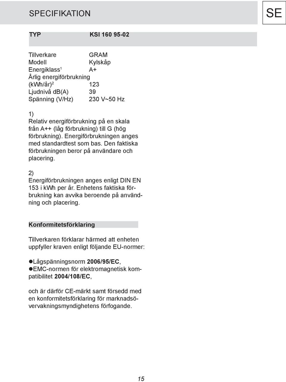 2) Energiförbrukningen anges enligt DIN EN 153 i kwh per år. Enhetens faktiska förbrukning kan avvika beroende på användning och placering.