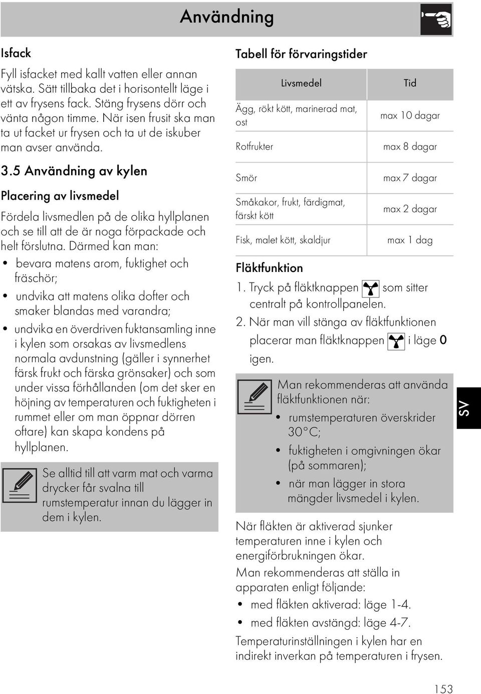 5 Användning av kylen Placering av livsmedel Fördela livsmedlen på de olika hyllplanen och se till att de är noga förpackade och helt förslutna.