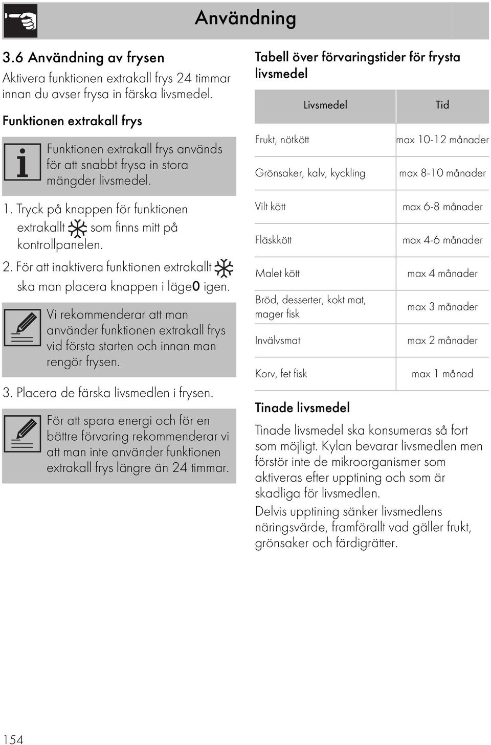 För att inaktivera funktionen extrakallt ska man placera knappen i läge0 igen. Vi rekommenderar att man använder funktionen extrakall frys vid första starten och innan man rengör frysen. 3.