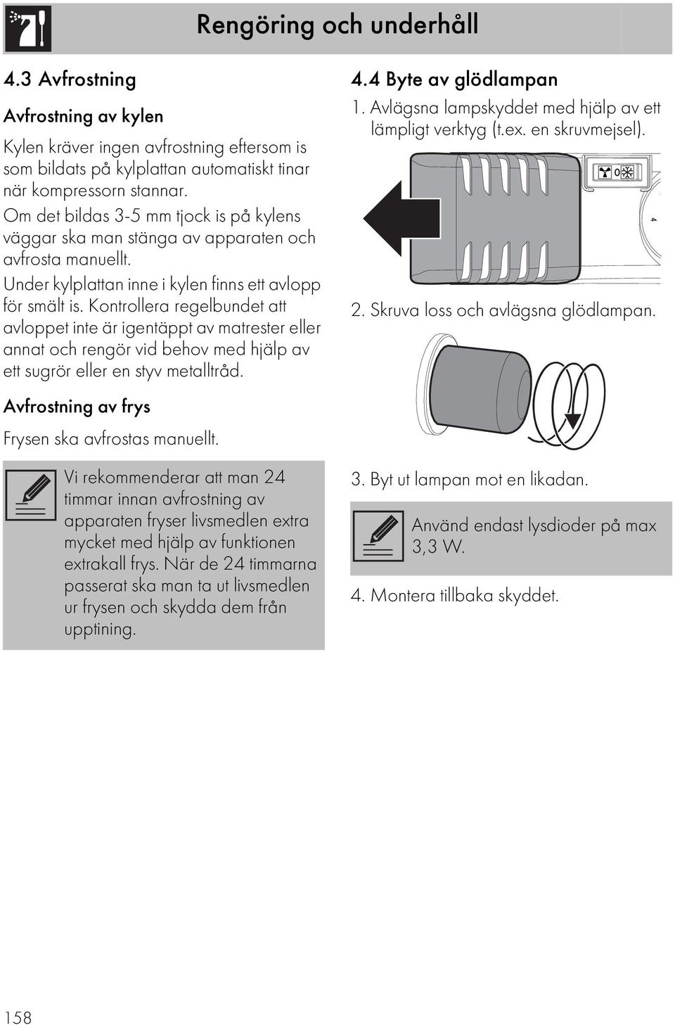 Kontrollera regelbundet att avloppet inte är igentäppt av matrester eller annat och rengör vid behov med hjälp av ett sugrör eller en styv metalltråd.