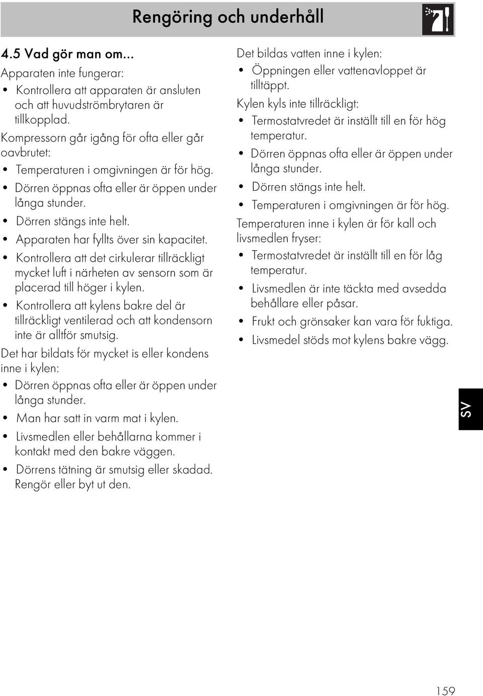 Apparaten har fyllts över sin kapacitet. Kontrollera att det cirkulerar tillräckligt mycket luft i närheten av sensorn som är placerad till höger i kylen.