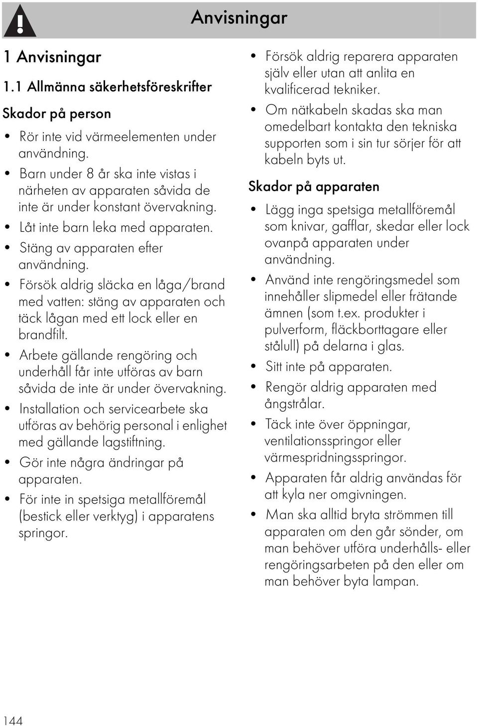 Försök aldrig släcka en låga/brand med vatten: stäng av apparaten och täck lågan med ett lock eller en brandfilt.