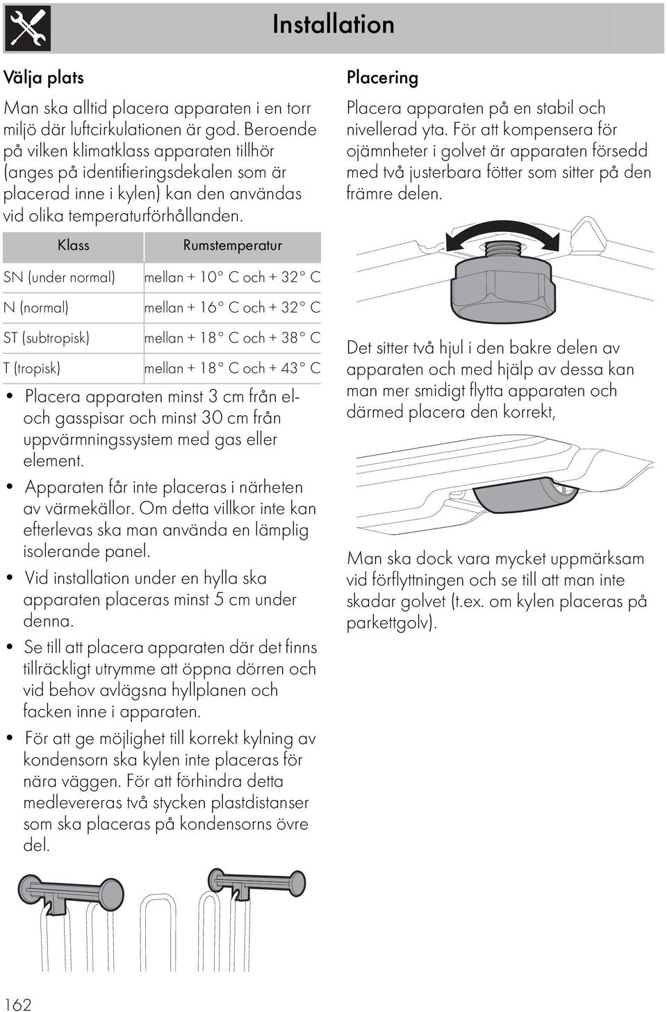 Klass SN (under normal) N (normal) ST (subtropisk) T (tropisk) Rumstemperatur mellan + 10 C och + 32 C mellan + 16 C och + 32 C mellan + 18 C och + 38 C mellan + 18 C och + 43 C Placera apparaten