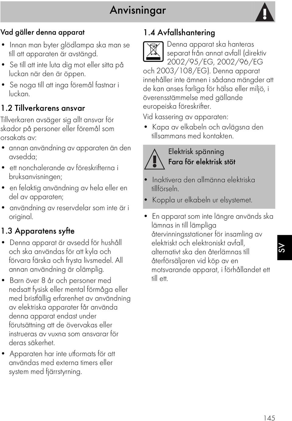 2 Tillverkarens ansvar Tillverkaren avsäger sig allt ansvar för skador på personer eller föremål som orsakats av: annan användning av apparaten än den avsedda; ett nonchalerande av föreskrifterna i