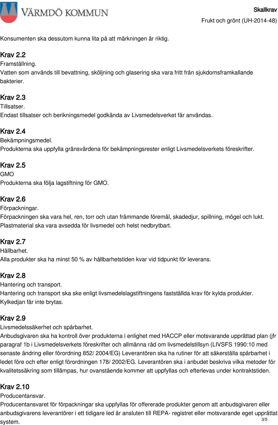 Produkterna ska uppfylla gränsvärdena för bekämpningsrester enligt Livsmedelsverkets föreskrifter. Krav 2.5 GMO Produkterna ska följa lagstiftning för GMO. Krav 2.6 Förpackningar.