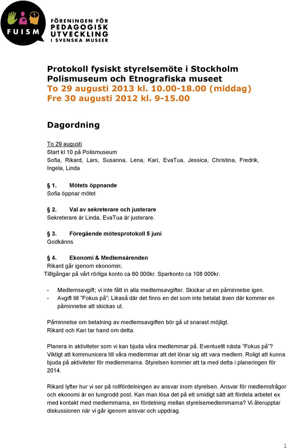 Val av sekreterare och justerare Sekreterare är Linda, EvaTua är justerare. 3. Föregående mötesprotokoll 5 juni Godkänns 4.