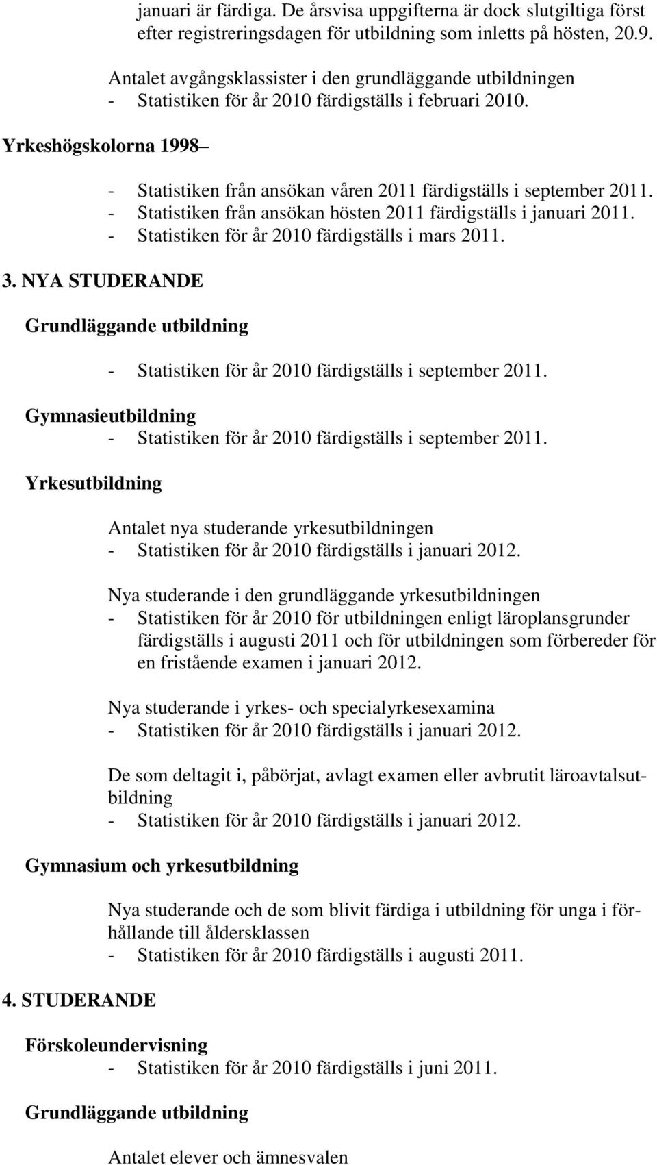NYA STUDERANDE - Statistiken från ansökan våren 2011 färdigställs i september 2011. - Statistiken från ansökan hösten 2011 färdigställs i januari 2011.