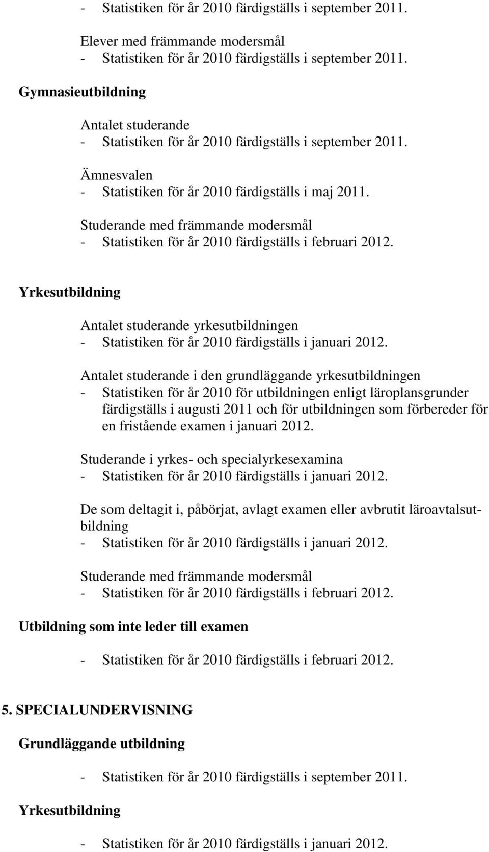 Statistiken för år 2010 för utbildningen enligt läroplansgrunder färdigställs i augusti 2011 och för utbildningen som förbereder för en