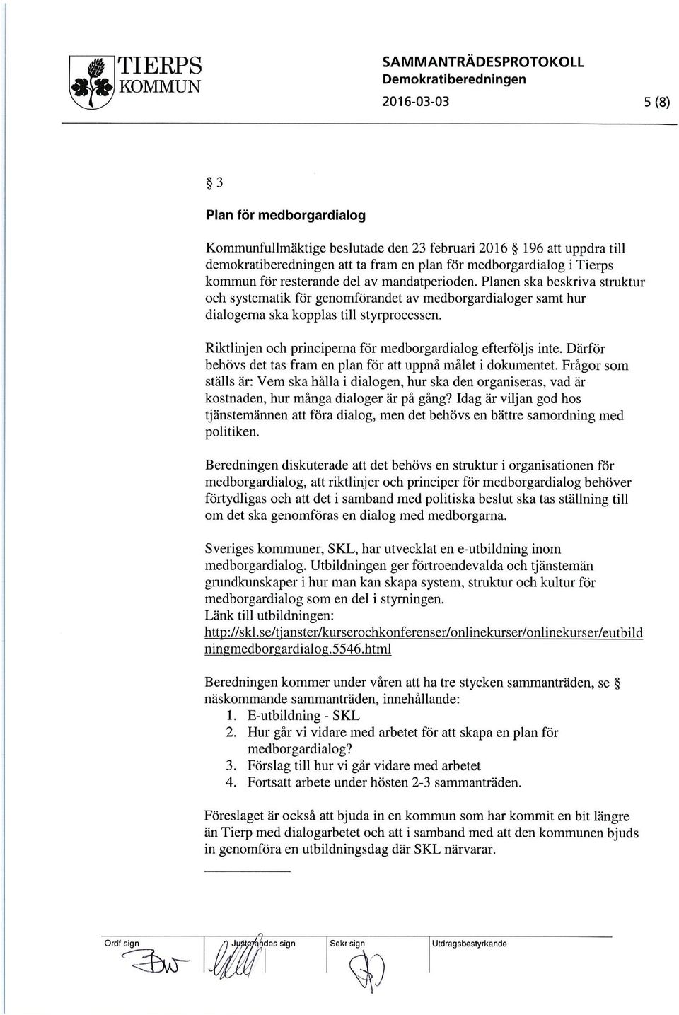 Planen ska beskriva struktur och systematik för genomförandet av medborgardialoger samt hur dialogerna ska kopplas till styrprocessen. Riktlinjen och principerna för medborgardialog efterföljs inte.