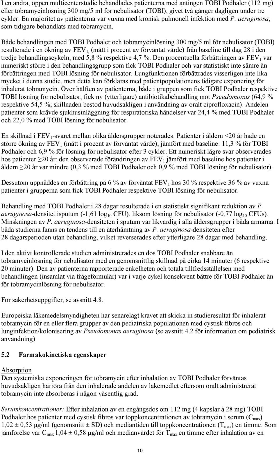 Både behandlingen med TOBI Podhaler och tobramycinlösning 300 mg/5 ml för nebulisator (TOBI) resulterade i en ökning av FEV 1, (mätt i procent av förväntat värde) från baseline till dag 28 i den