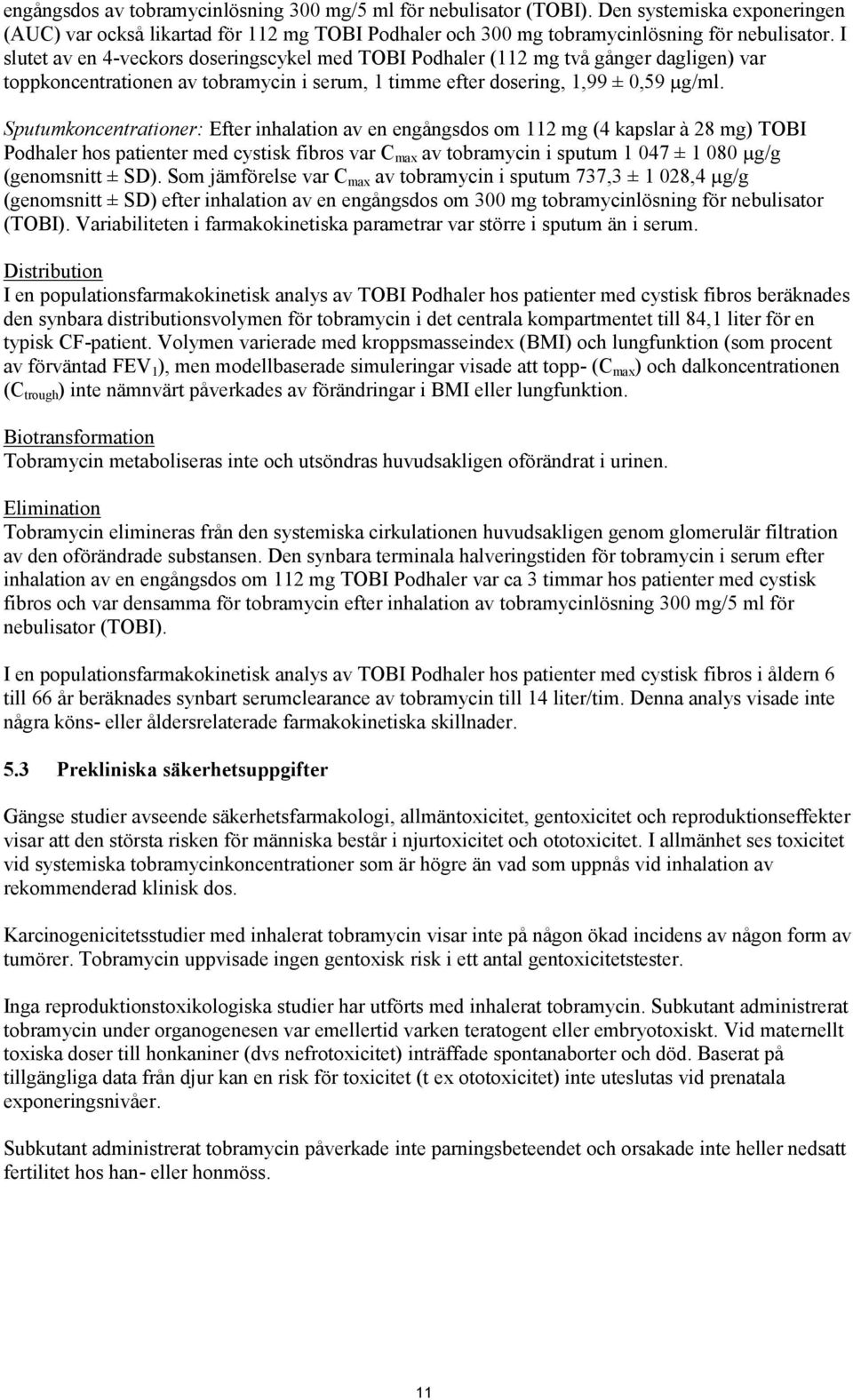 Sputumkoncentrationer: Efter inhalation av en engångsdos om 112 mg (4 kapslar à 28 mg) TOBI Podhaler hos patienter med cystisk fibros var C max av tobramycin i sputum 1 047 ± 1 080 µg/g (genomsnitt ±