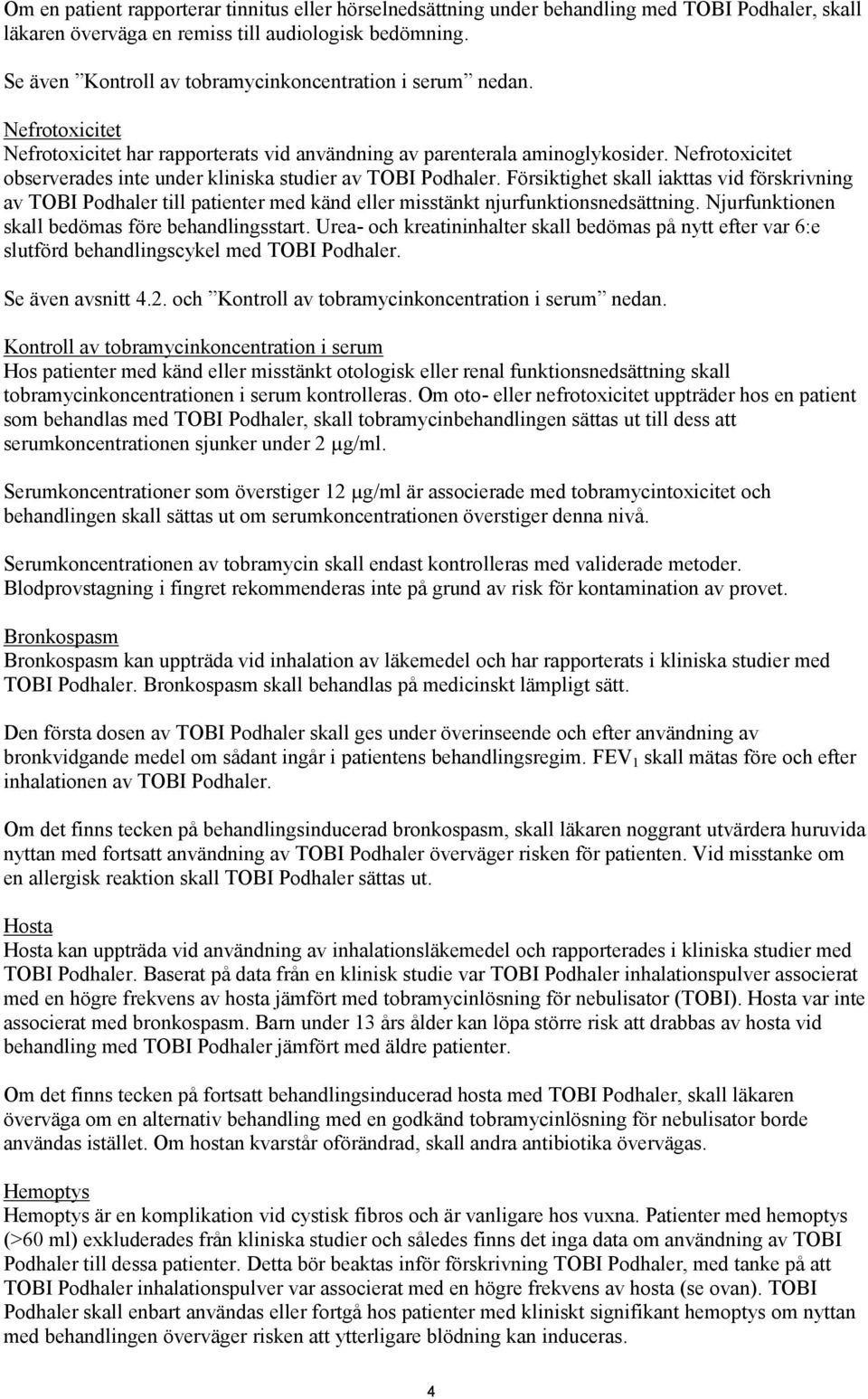 Nefrotoxicitet observerades inte under kliniska studier av TOBI Podhaler. Försiktighet skall iakttas vid förskrivning av TOBI Podhaler till patienter med känd eller misstänkt njurfunktionsnedsättning.