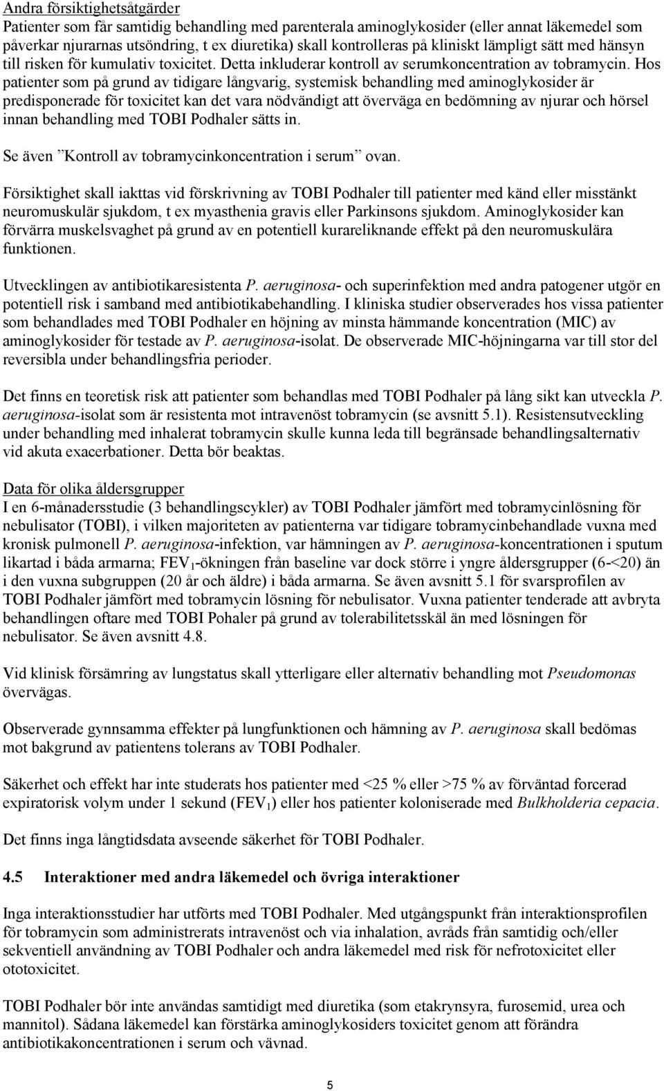 Hos patienter som på grund av tidigare långvarig, systemisk behandling med aminoglykosider är predisponerade för toxicitet kan det vara nödvändigt att överväga en bedömning av njurar och hörsel innan