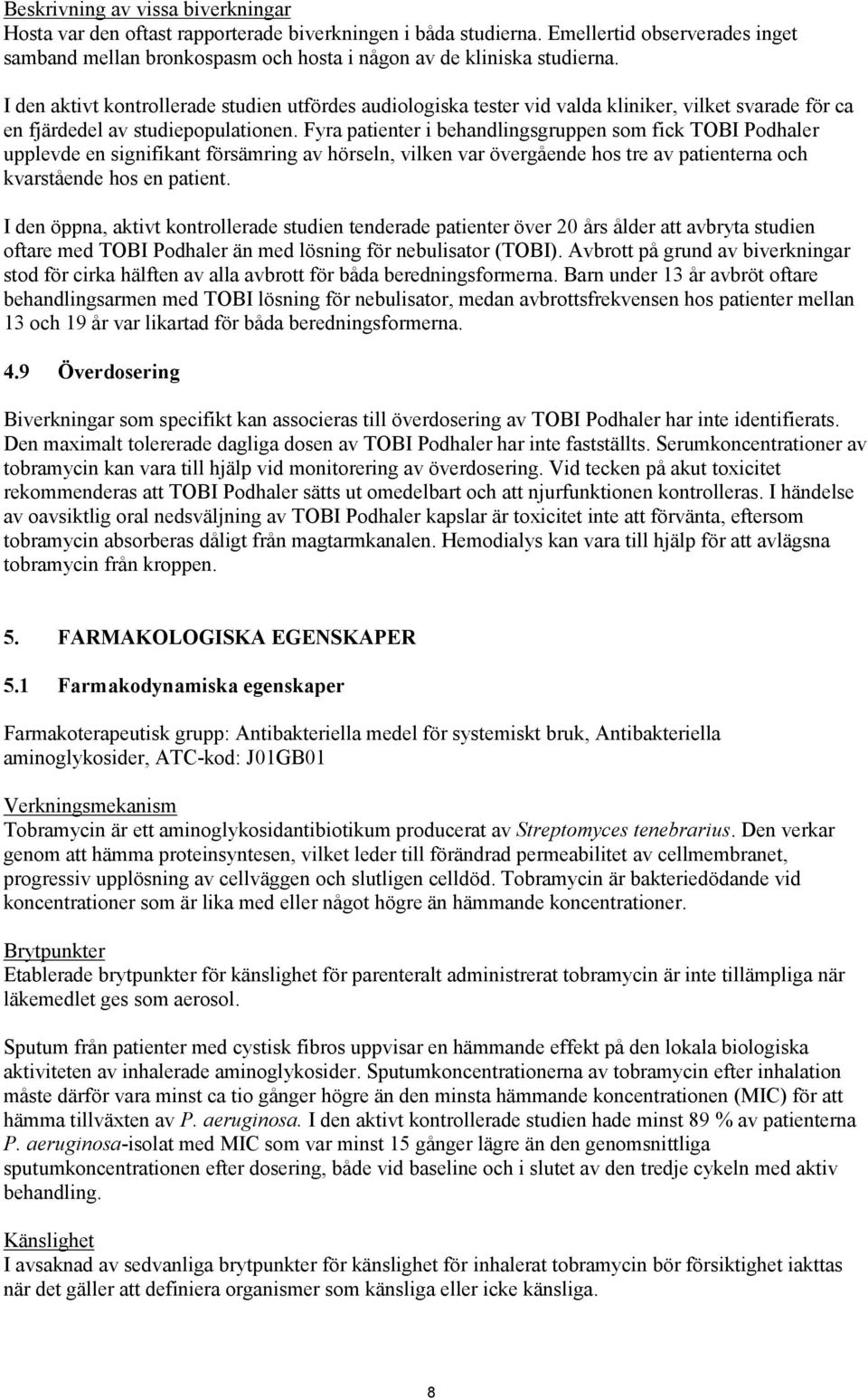 Fyra patienter i behandlingsgruppen som fick TOBI Podhaler upplevde en signifikant försämring av hörseln, vilken var övergående hos tre av patienterna och kvarstående hos en patient.