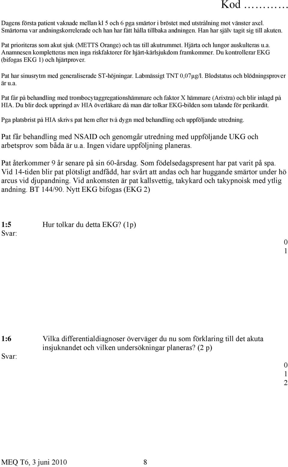 Du kontrollerar EKG (bifogas EKG ) och hjärtprover. Pat har sinusrytm med generaliserade ST-höjningar. Labmässigt TNT,7µg/l. Blodstatus och blödningsprover är u.a. Pat får på behandling med trombocytaggregationshämmare och faktor X hämmare (Arixtra) och blir inlagd på HIA.