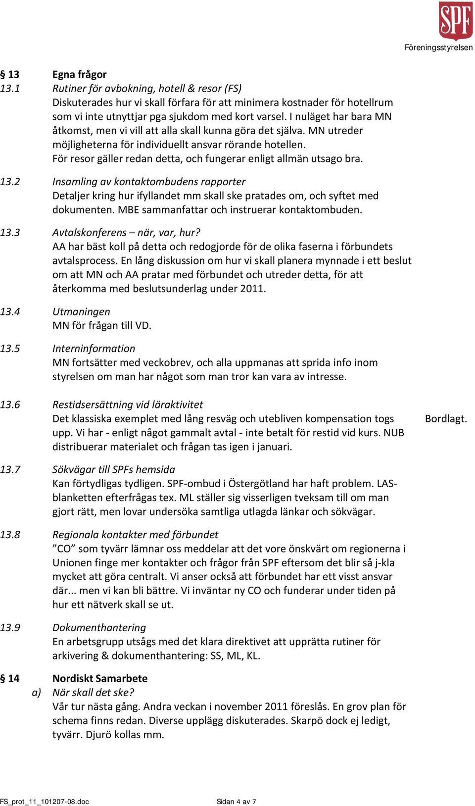 För resor gäller redan detta, och fungerar enligt allmän utsago bra. 13.2 Insamling av kontaktombudens rapporter Detaljer kring hur ifyllandet mm skall ske pratades om, och syftet med dokumenten.