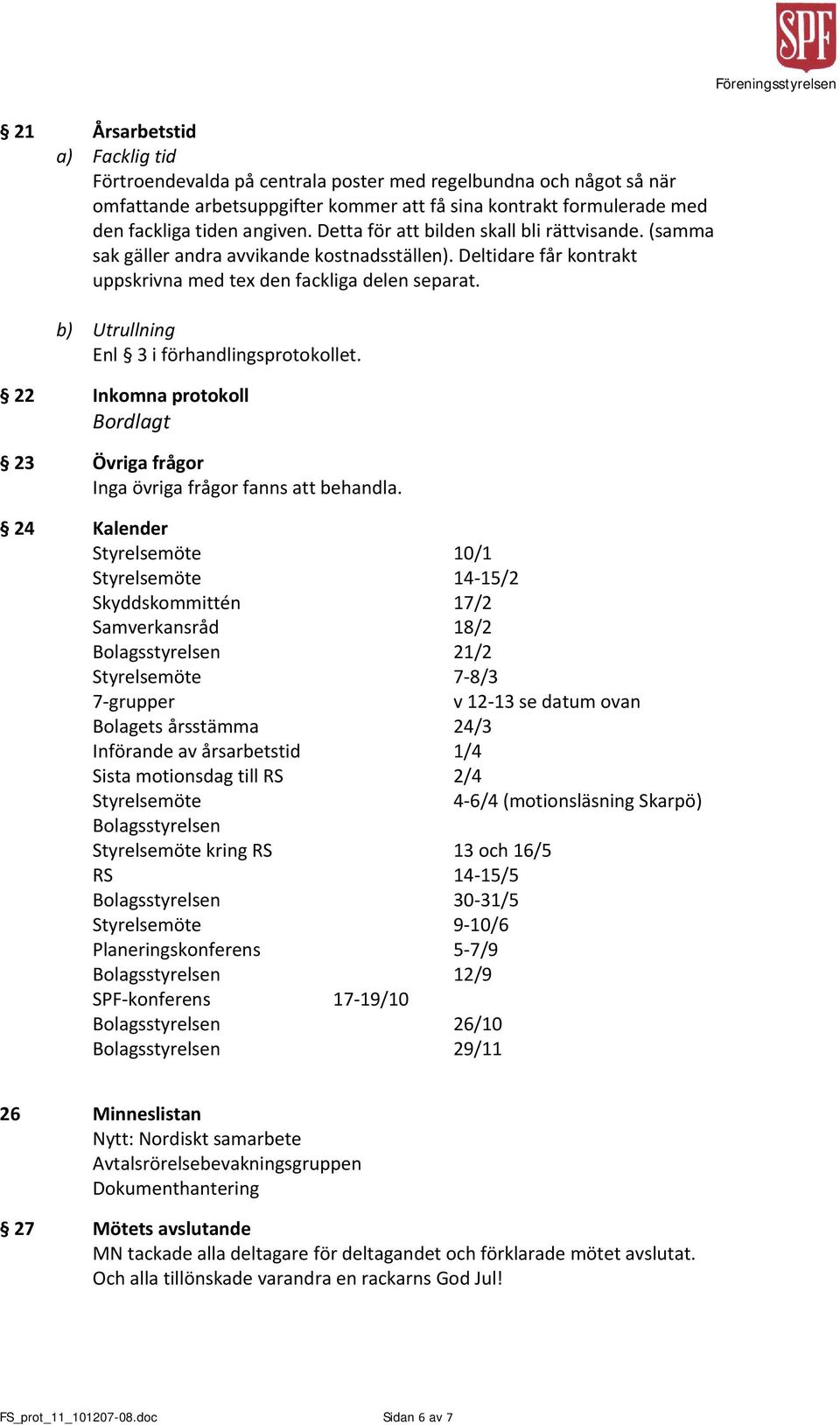 b) Utrullning Enl 3 i förhandlingsprotokollet. 22 Inkomna protokoll Bordlagt 23 Övriga frågor Inga övriga frågor fanns att behandla.