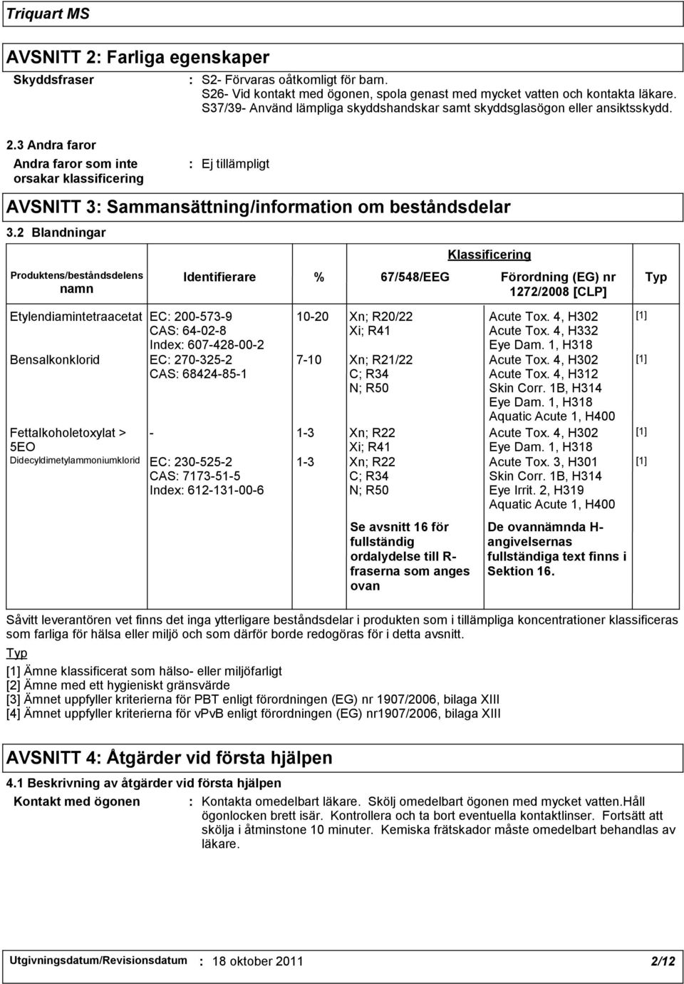 3 Andra faror Andra faror som inte orsakar klassificering Ej tillämpligt AVSNITT 3 Sammansättning/information om beståndsdelar 3.