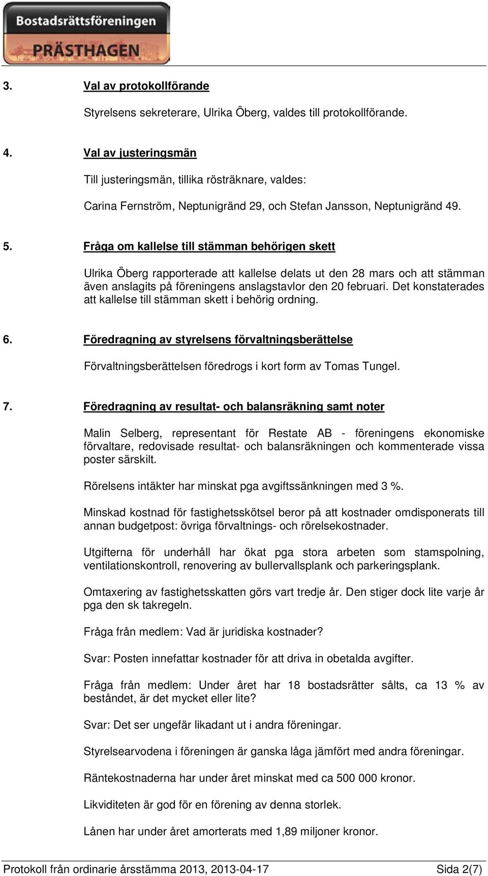 Fråga om kallelse till stämman behörigen skett Ulrika Öberg rapporterade att kallelse delats ut den 28 mars och att stämman även anslagits på föreningens anslagstavlor den 20 februari.