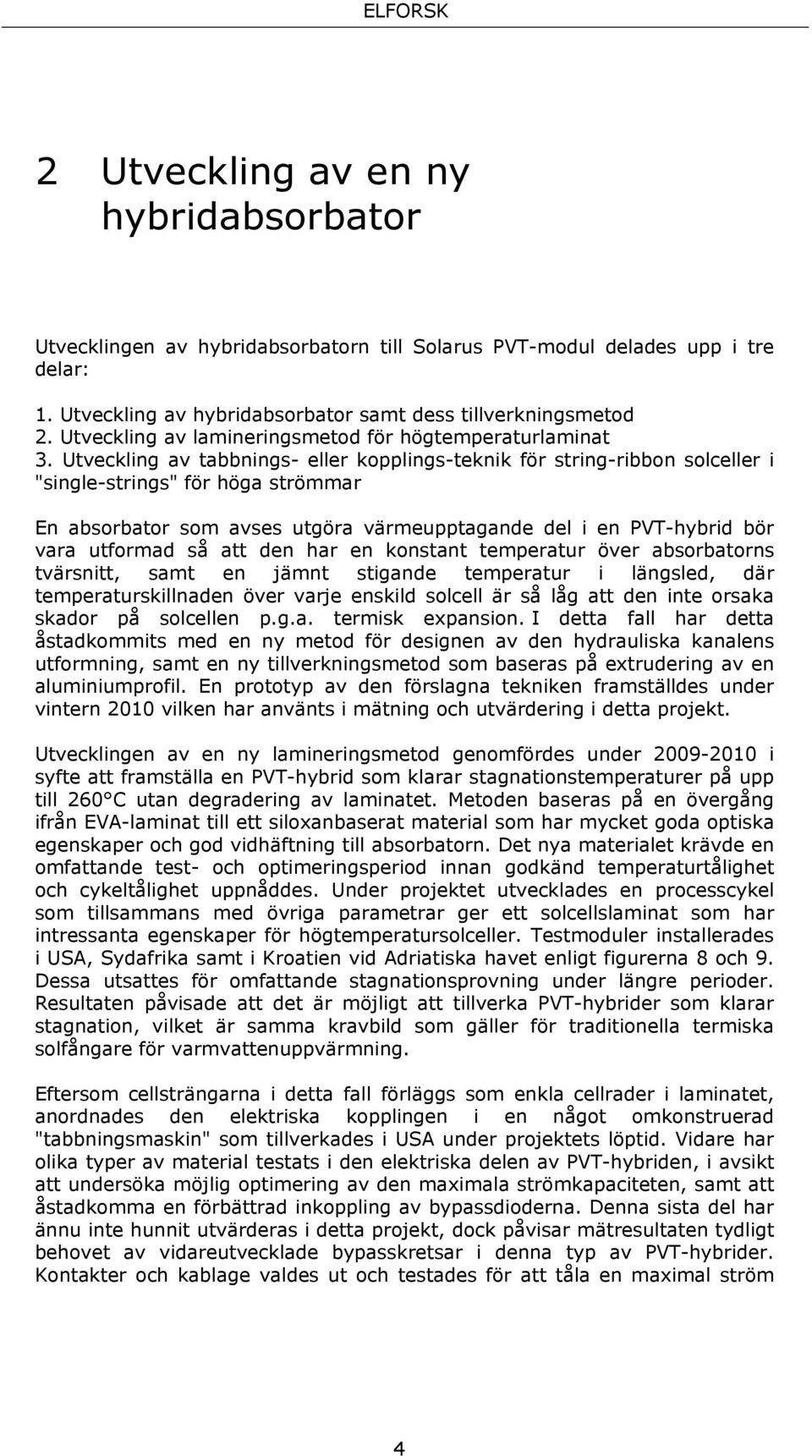 Utveckling av tabbnings- eller kopplings-teknik för string-ribbon solceller i "single-strings" för höga strömmar En absorbator som avses utgöra värmeupptagande del i en PVT-hybrid bör vara utformad