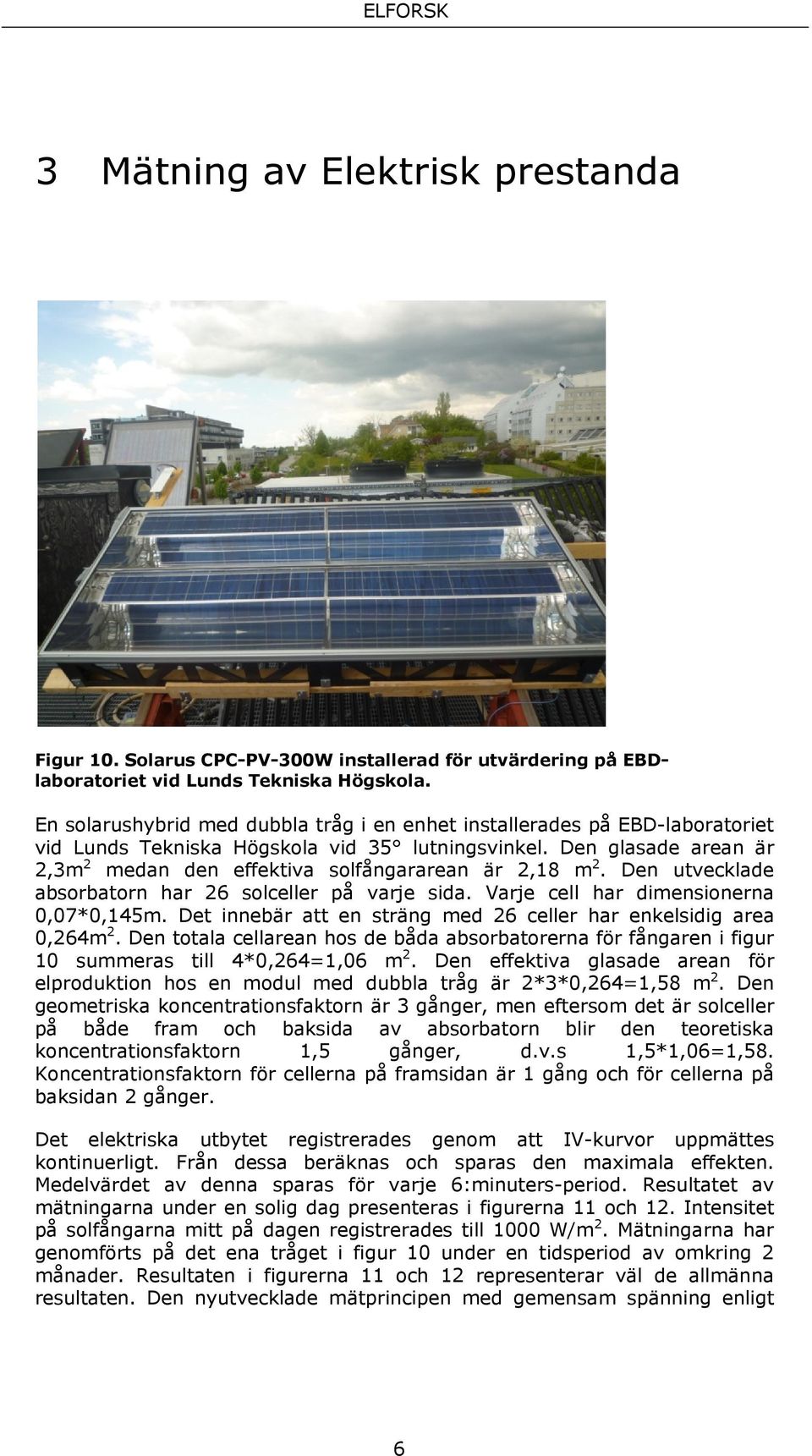 Den glasade arean är 2,3m 2 medan den effektiva solfångararean är 2,18 m 2. Den utvecklade absorbatorn har 26 solceller på varje sida. Varje cell har dimensionerna 0,07*0,145m.