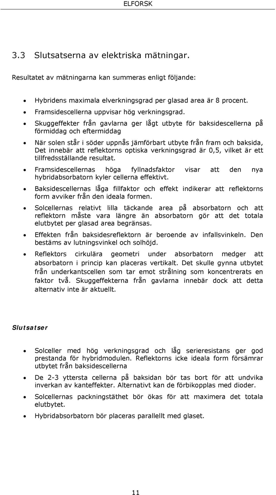 Skuggeffekter från gavlarna ger lågt utbyte för baksidescellerna på förmiddag och eftermiddag När solen står i söder uppnås jämförbart utbyte från fram och baksida, Det innebär att reflektorns