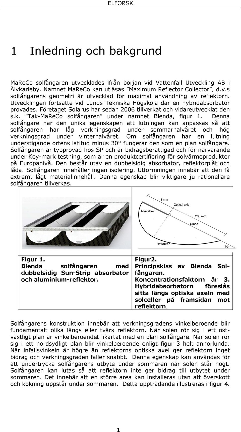 Utvecklingen fortsatte vid Lunds Tekniska Högskola där en hybridabsorbator provades. Företaget Solarus har sedan 2006 tillverkat och vidareutvecklat den s.k. Tak-MaReCo solfångaren under namnet Blenda, figur 1.