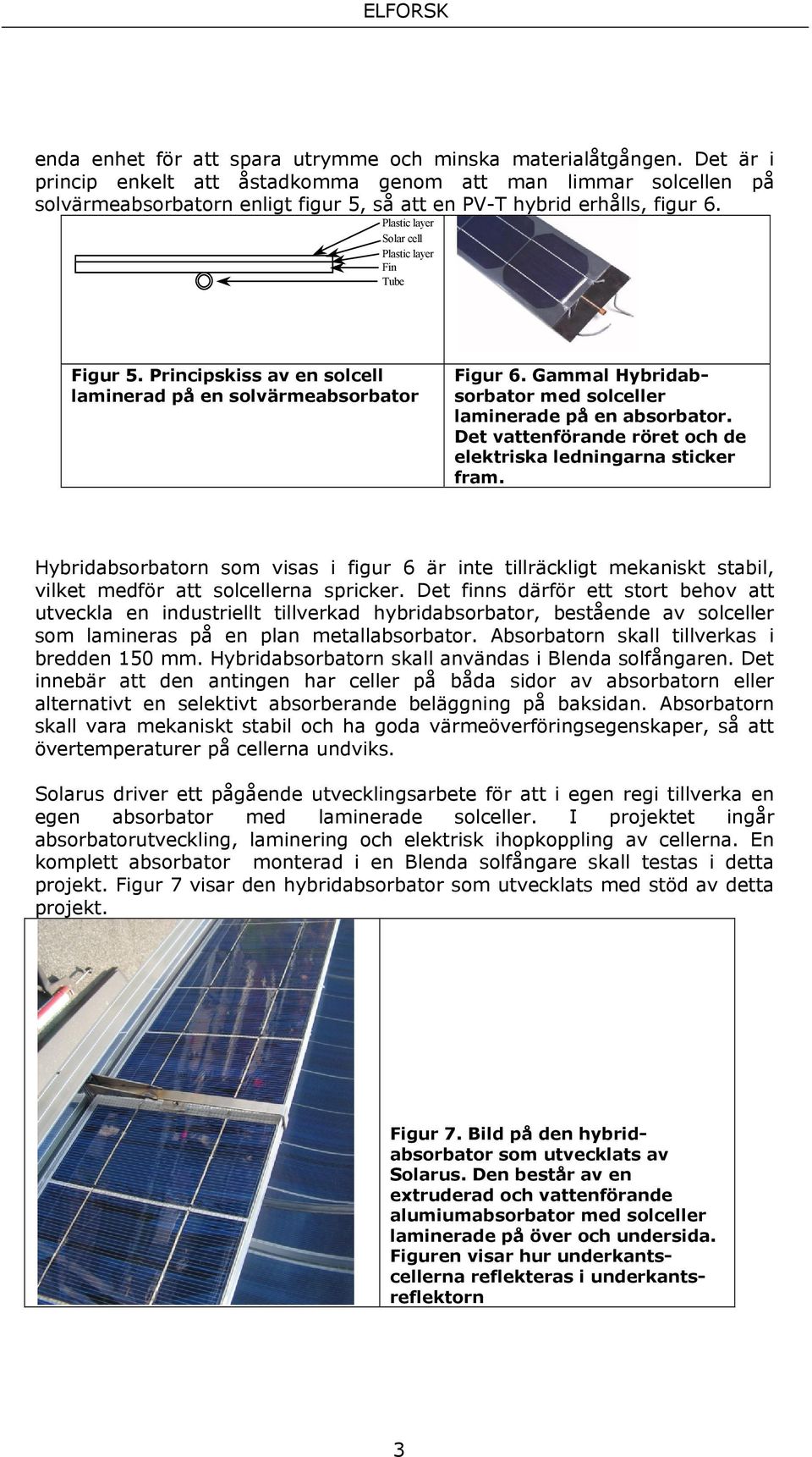 Plastic layer Solar cell Plastic layer Fin Tube Figur 5. Principskiss av en solcell laminerad på en solvärmeabsorbator Figur 6. Gammal Hybridabsorbator med solceller laminerade på en absorbator.