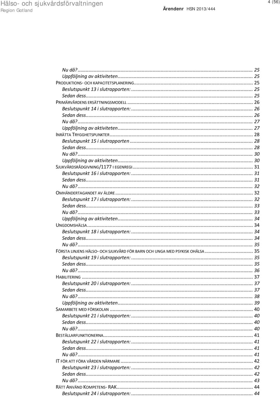 ... 30 Uppföljning av aktiviteten... 30 SJUKVÅRDSRÅDGIVNING/1177 I EGENREGI... 31 Beslutspunkt 16 i slutrapporten:... 31... 31 Nu då?... 32 OMHÄNDERTAGANDET AV ÄLDRE.