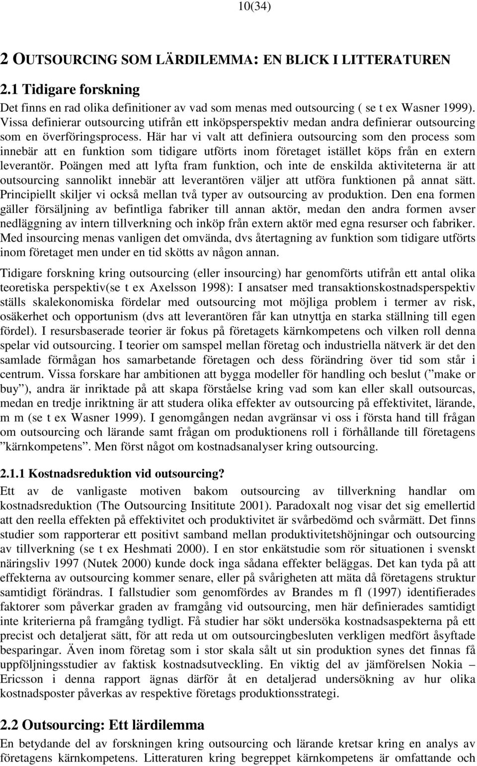 Här har vi valt att definiera outsourcing som den process som innebär att en funktion som tidigare utförts inom företaget istället köps från en extern leverantör.