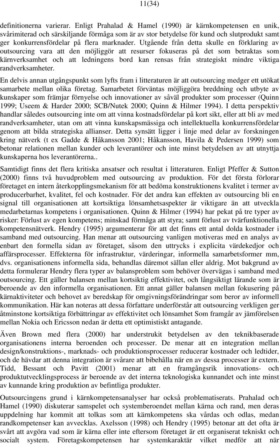 Utgående från detta skulle en förklaring av outsourcing vara att den möjliggör att resurser fokuseras på det som betraktas som kärnverksamhet och att ledningens bord kan rensas från strategiskt