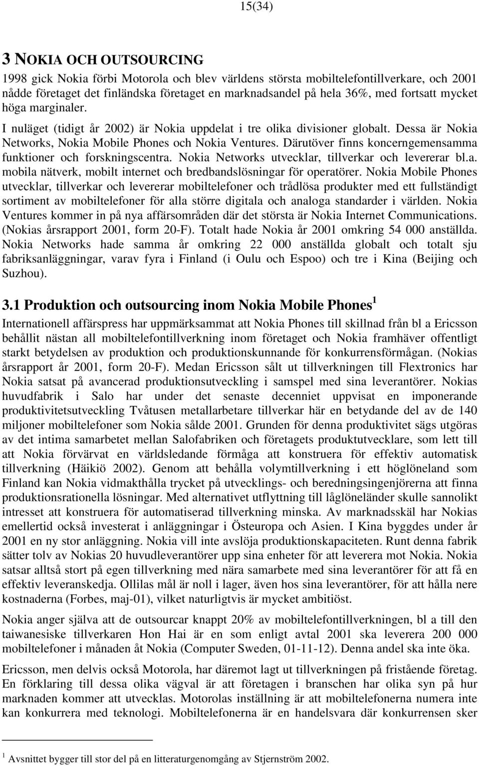 Därutöver finns koncerngemensamma funktioner och forskningscentra. Nokia Networks utvecklar, tillverkar och levererar bl.a. mobila nätverk, mobilt internet och bredbandslösningar för operatörer.