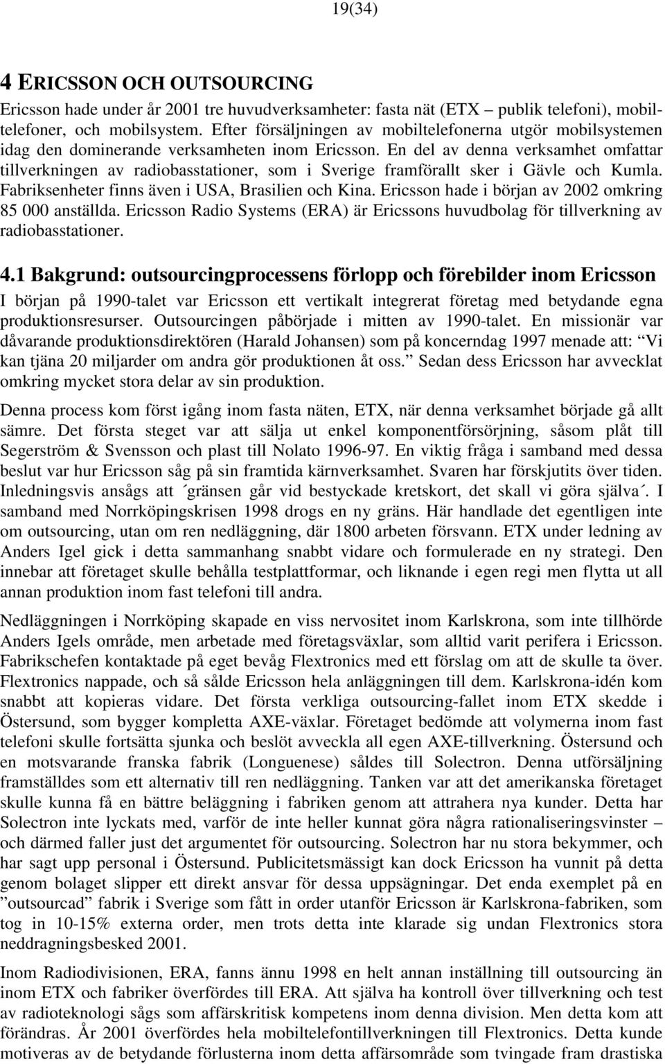 En del av denna verksamhet omfattar tillverkningen av radiobasstationer, som i Sverige framförallt sker i Gävle och Kumla. Fabriksenheter finns även i USA, Brasilien och Kina.