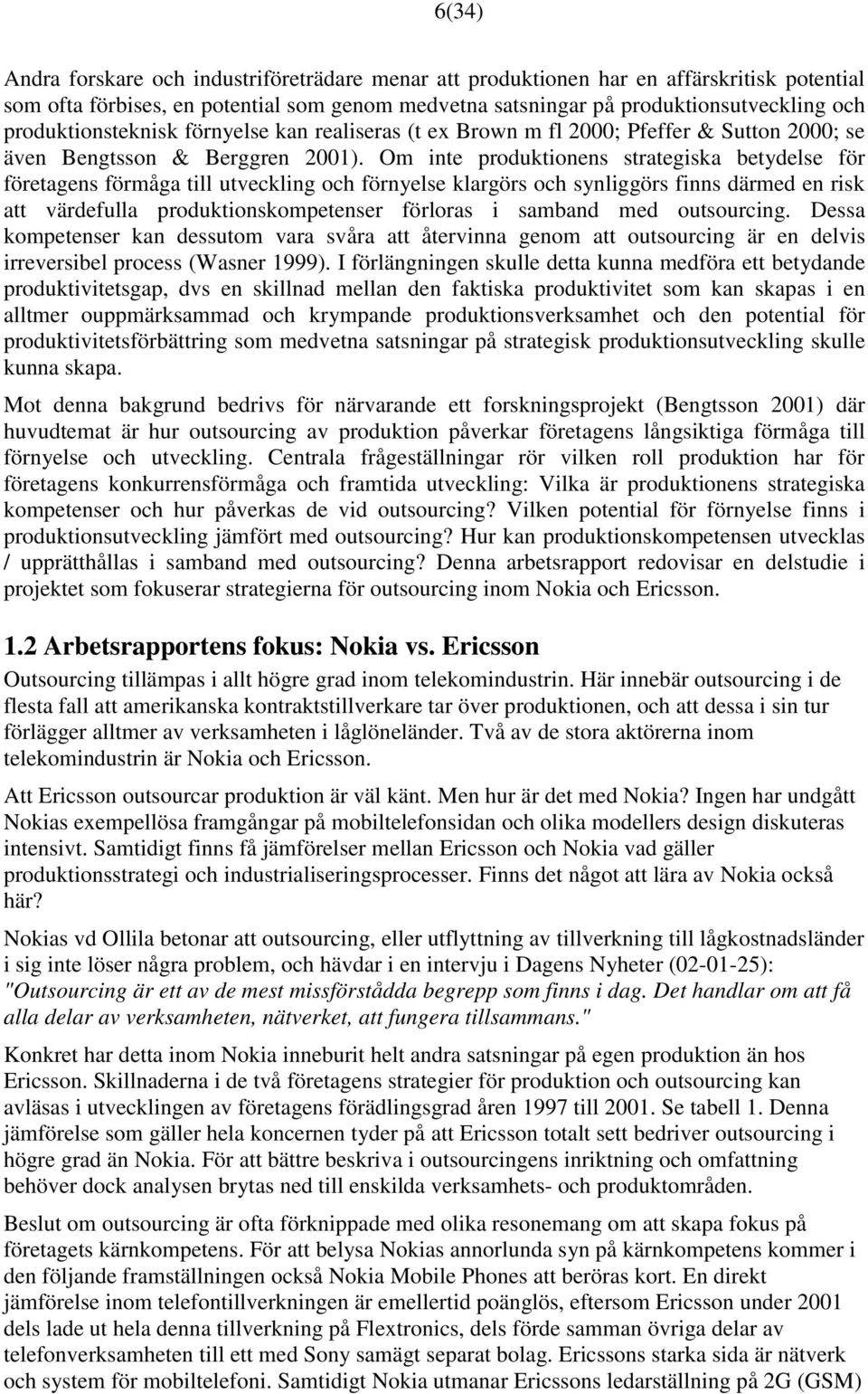 Om inte produktionens strategiska betydelse för företagens förmåga till utveckling och förnyelse klargörs och synliggörs finns därmed en risk att värdefulla produktionskompetenser förloras i samband