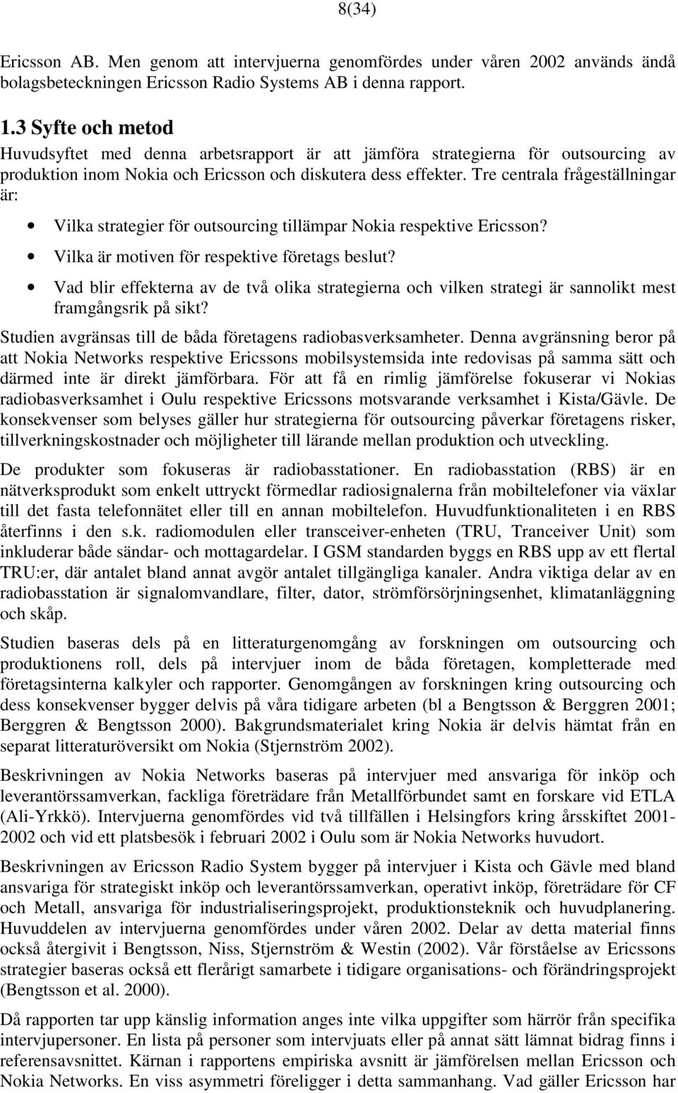 Tre centrala frågeställningar är: Vilka strategier för outsourcing tillämpar Nokia respektive Ericsson? Vilka är motiven för respektive företags beslut?