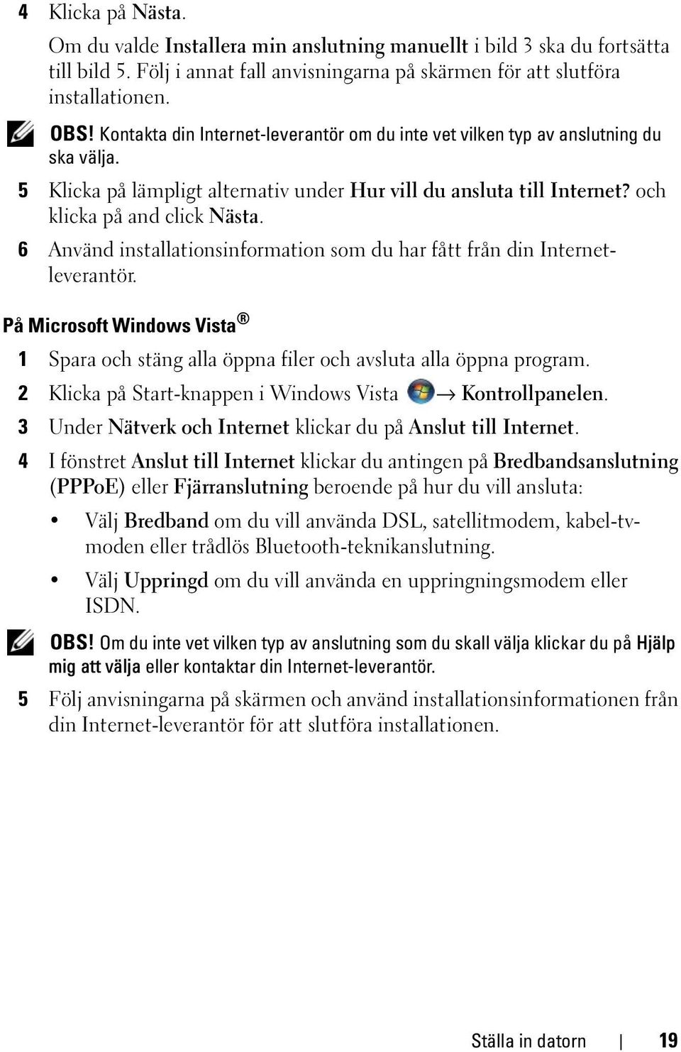 6 Använd installationsinformation som du har fått från din Internetleverantör. På Microsoft Windows Vista 1 Spara och stäng alla öppna filer och avsluta alla öppna program.