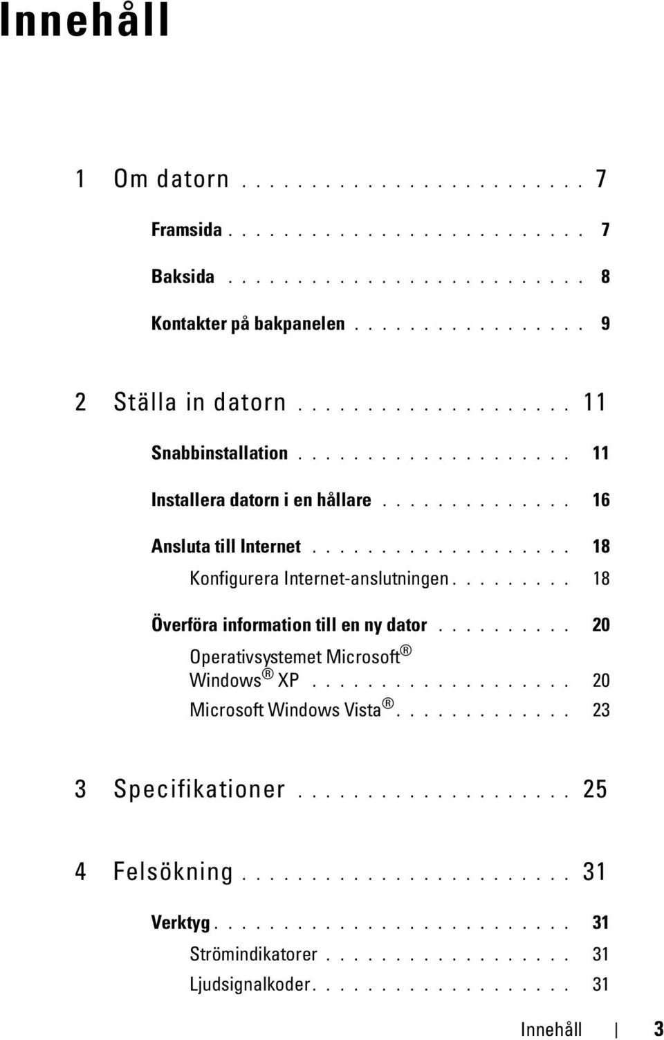 ........ 18 Överföra information till en ny dator.......... 20 Operativsystemet Microsoft Windows XP................... 20 Microsoft Windows Vista............. 23 3 Specifikationer.