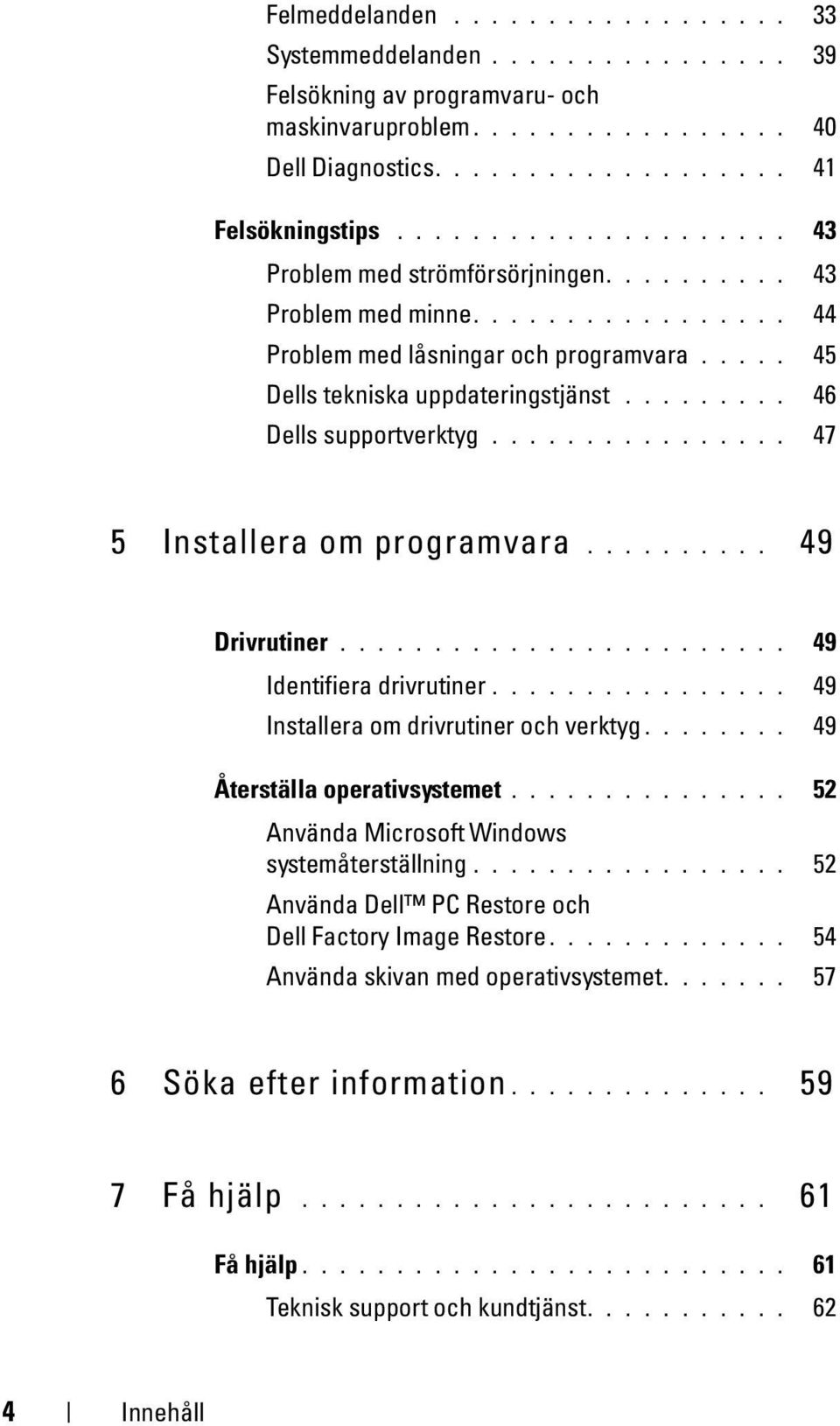 ........ 46 Dells supportverktyg................ 47 5 Installera om programvara.......... 49 Drivrutiner........................ 49 Identifiera drivrutiner................ 49 Installera om drivrutiner och verktyg.